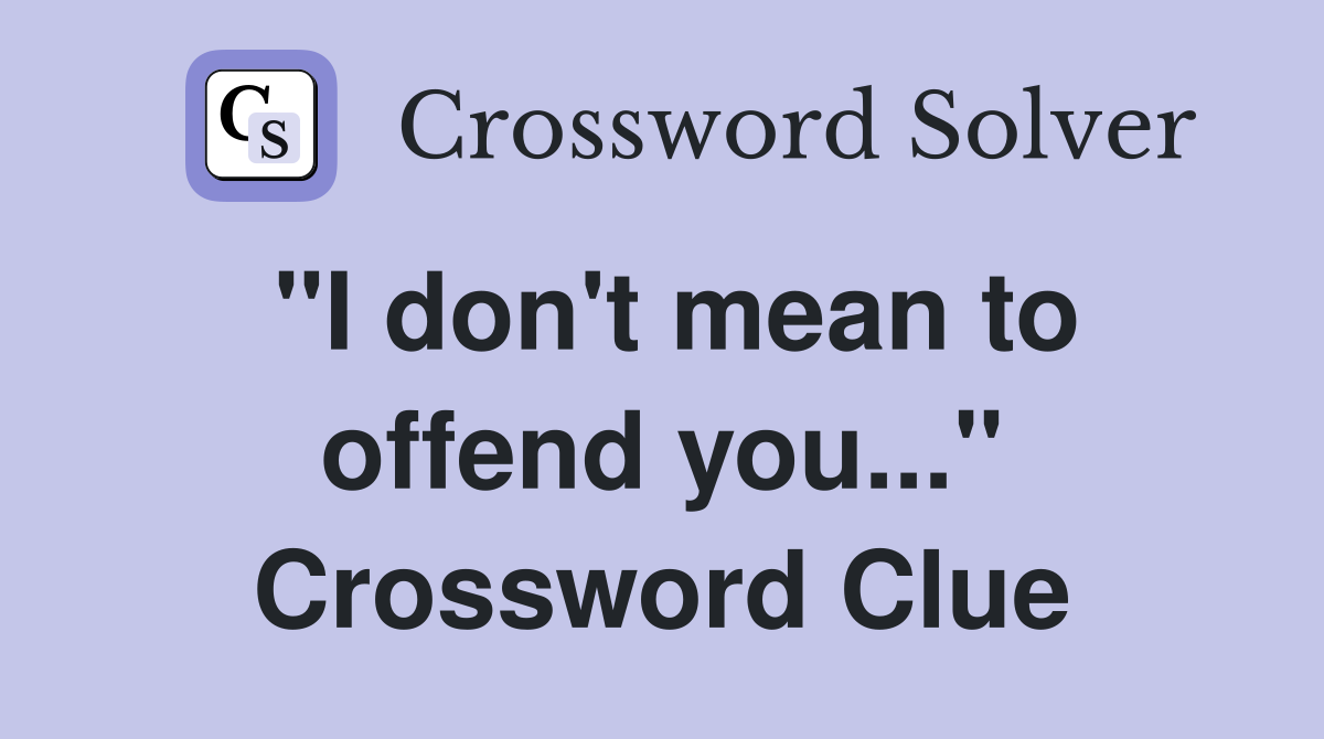 "I don't mean to offend you..." Crossword Clue Answers Crossword Solver